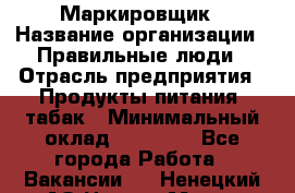 Маркировщик › Название организации ­ Правильные люди › Отрасль предприятия ­ Продукты питания, табак › Минимальный оклад ­ 29 000 - Все города Работа » Вакансии   . Ненецкий АО,Нарьян-Мар г.